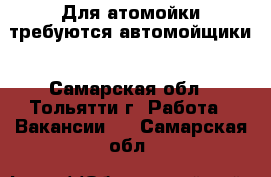 Для атомойки требуются автомойщики - Самарская обл., Тольятти г. Работа » Вакансии   . Самарская обл.